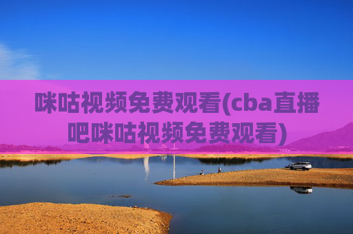 咪咕视频免费观看(cba直播吧咪咕视频免费观看)