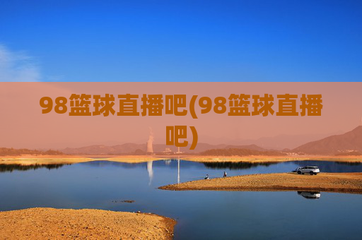 98篮球直播吧(98篮球直播吧)
