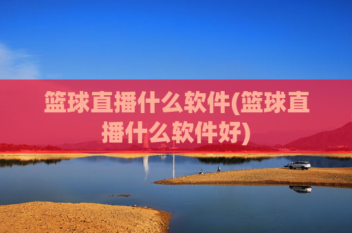篮球直播什么软件(篮球直播什么软件好)