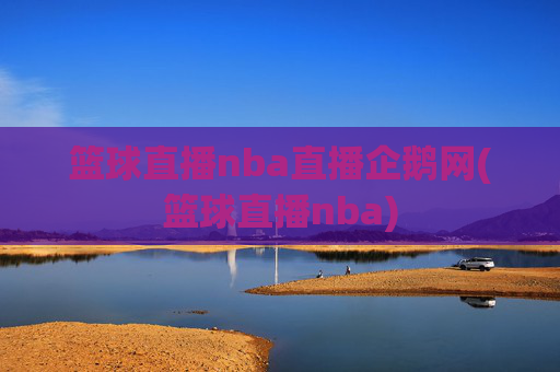 篮球直播nba直播企鹅网(篮球直播nba)
