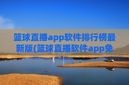 篮球直播app软件排行榜最新版(篮球直播软件app免费下载)