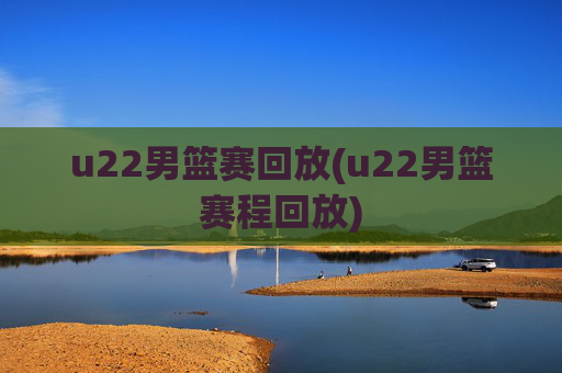 u22男篮赛回放(u22男篮赛程回放)