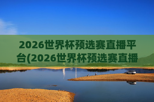 2026世界杯预选赛直播平台(2026世界杯预选赛直播)