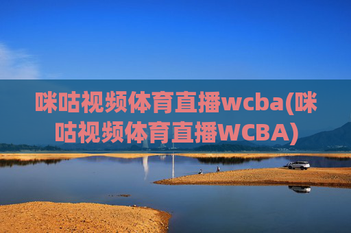 咪咕视频体育直播wcba(咪咕视频体育直播WCBA)