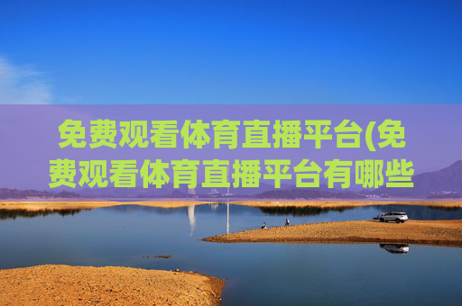 免费观看体育直播平台(免费观看体育直播平台有哪些)