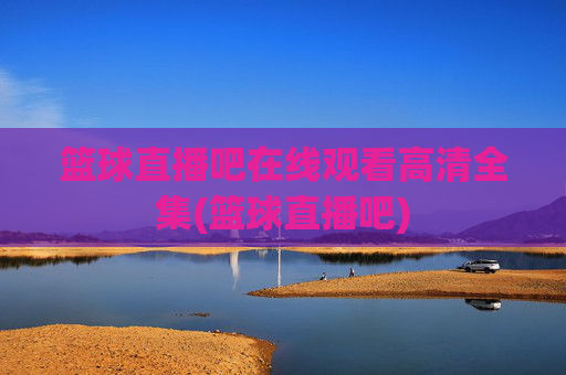 篮球直播吧在线观看高清全集(篮球直播吧)