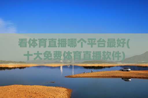 看体育直播哪个平台最好(十大免费体育直播软件)