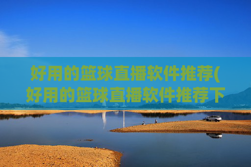 好用的篮球直播软件推荐(好用的篮球直播软件推荐下载)
