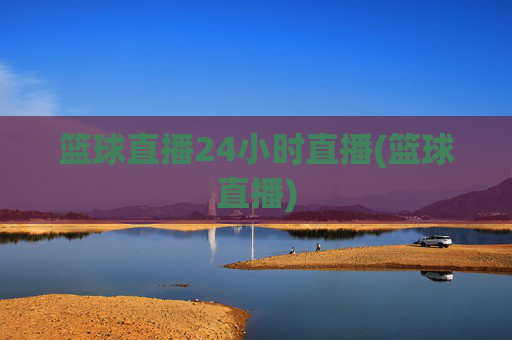 篮球直播24小时直播(篮球直播)