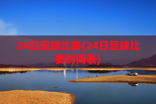 24日足球比赛(24日足球比赛时间表)