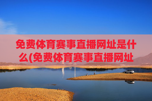免费体育赛事直播网址是什么(免费体育赛事直播网址是什么呢)