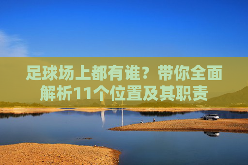 足球场上都有谁？带你全面解析11个位置及其职责