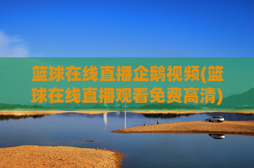 篮球在线直播企鹅视频(篮球在线直播观看免费高清)