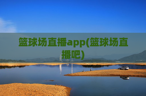 篮球场直播app(篮球场直播吧)