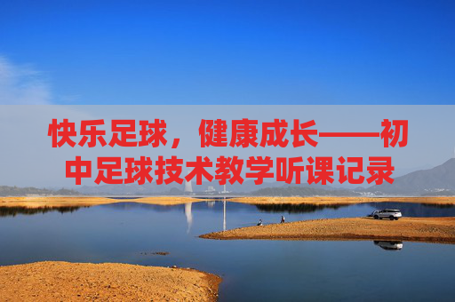 快乐足球,健康成长——初中足球技术教学听课记录