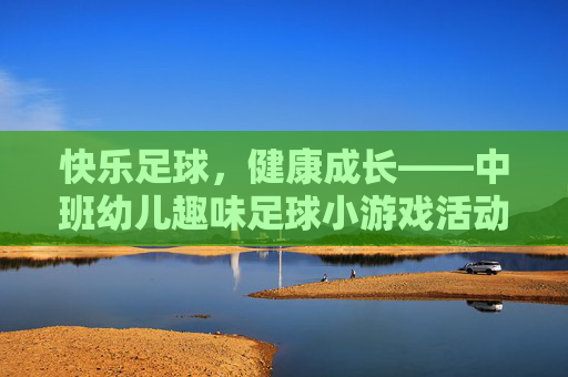 快乐足球,健康成长——中班幼儿趣味足球小游戏活动方案