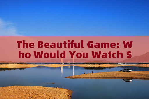 The Beautiful Game: Who Would You Watch Soccer With?
