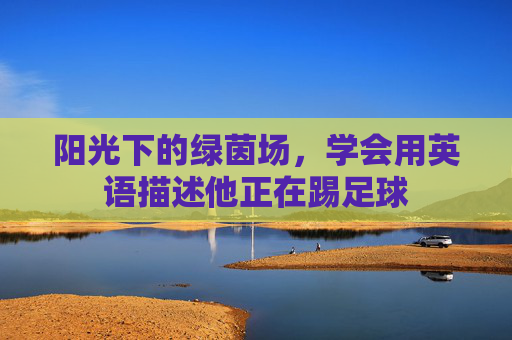阳光下的绿茵场,学会用英语描述他正在踢足球