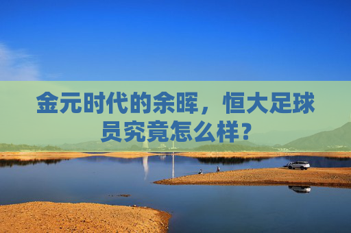 金元时代的余晖,恒大足球员究竟怎么样?