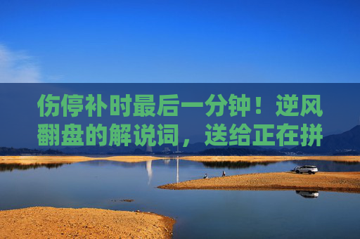 伤停补时最后一分钟！逆风翻盘的解说词，送给正在拼搏的你！