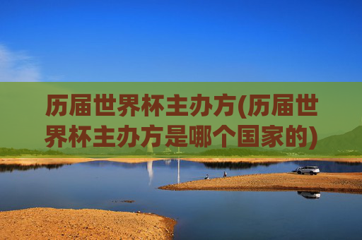 历届世界杯主办方(历届世界杯主办方是哪个国家的)