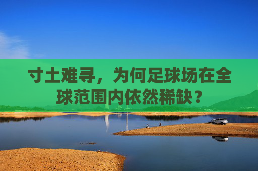 寸土难寻,为何足球场在全球范围内依然稀缺?