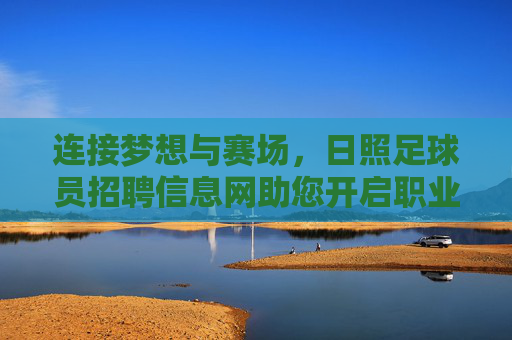 连接梦想与赛场,日照足球员招聘信息网助您开启职业新篇章