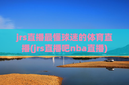 jrs直播最懂球迷的体育直播(jrs直播吧nba直播)