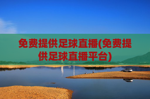 免费提供足球直播(免费提供足球直播平台)