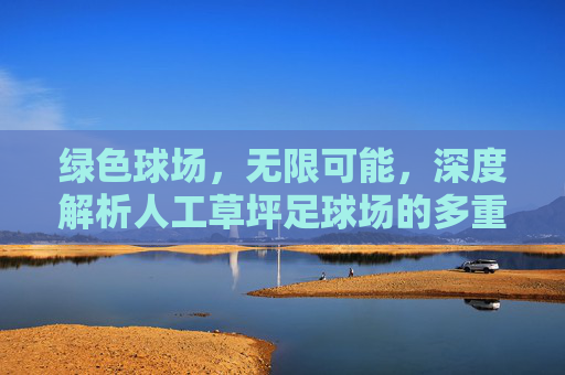 绿色球场,无限可能,深度解析人工草坪足球场的多重优势