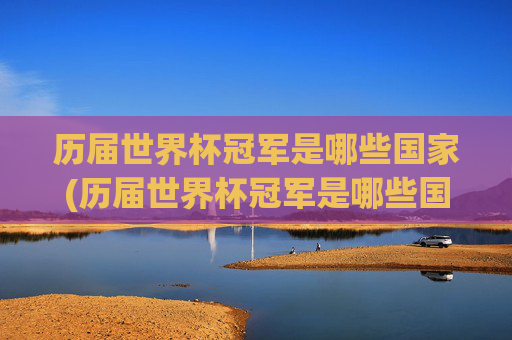 历届世界杯冠军是哪些国家(历届世界杯冠军是哪些国家队)