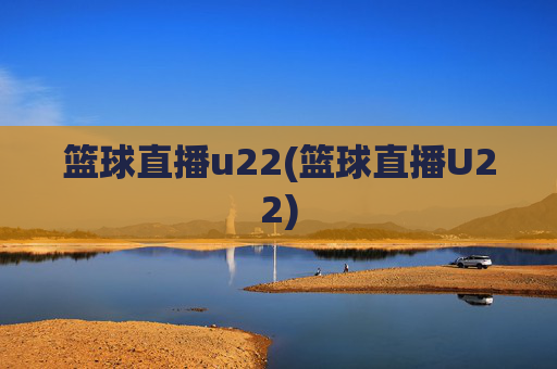 篮球直播u22(篮球直播U22)