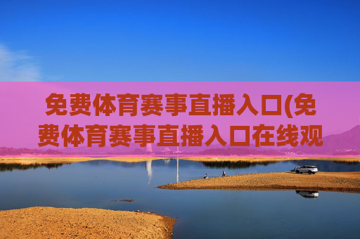 免费体育赛事直播入口(免费体育赛事直播入口在线观看)