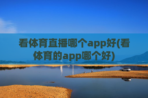 看体育直播哪个app好(看体育的app哪个好)