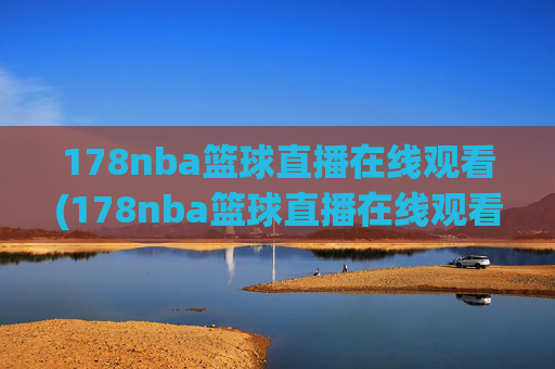 178nba篮球直播在线观看(178nba篮球直播在线观看主播芒果)