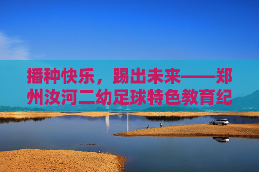 播种快乐,踢出未来——郑州汝河二幼足球特色教育纪实