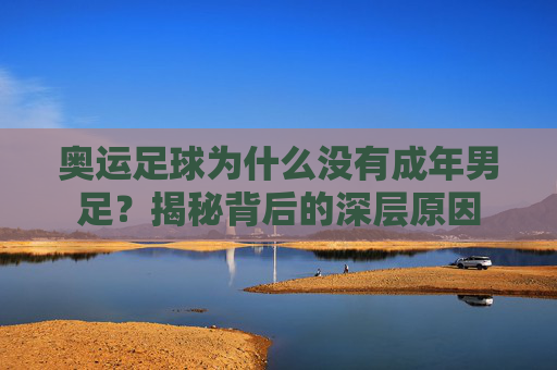 奥运足球为什么没有成年男足?揭秘背后的深层原因