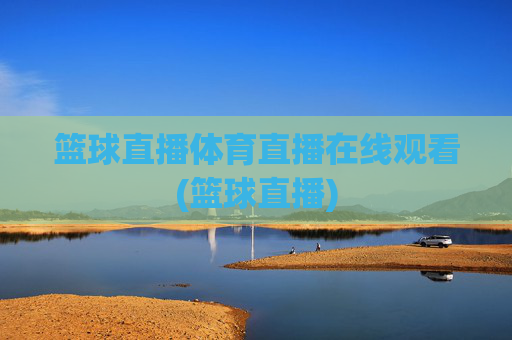 篮球直播体育直播在线观看(篮球直播)