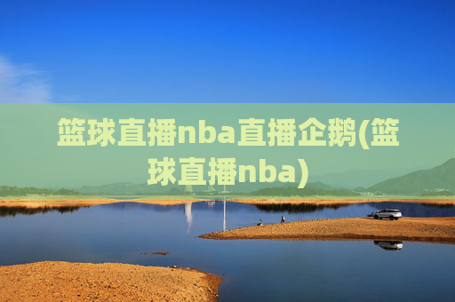 篮球直播nba直播企鹅(篮球直播nba)