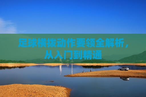 足球横拨动作要领全解析,从入门到精通