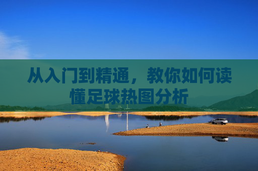从入门到精通，教你如何读懂足球热图分析