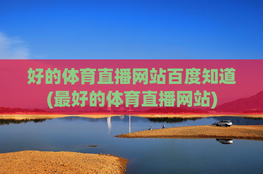 好的体育直播网站百度知道(最好的体育直播网站)