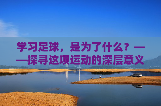 学习足球，是为了什么？——探寻这项运动的深层意义
