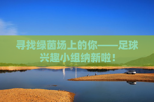 寻找绿茵场上的你——足球兴趣小组纳新啦！