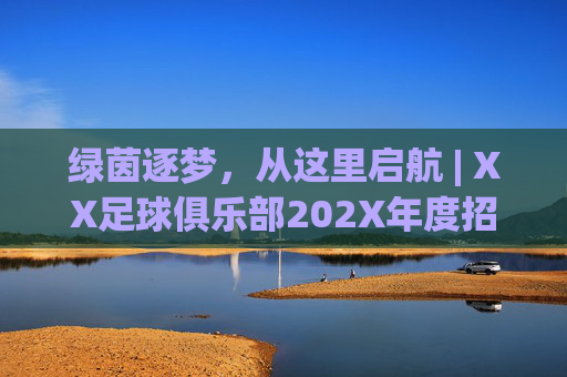 绿茵逐梦,从这里启航 | XX足球俱乐部202X年度招生正式启动