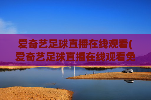爱奇艺足球直播在线观看(爱奇艺足球直播在线观看免费高清)