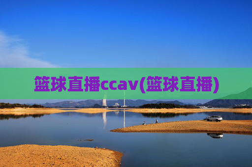 篮球直播ccav(篮球直播)