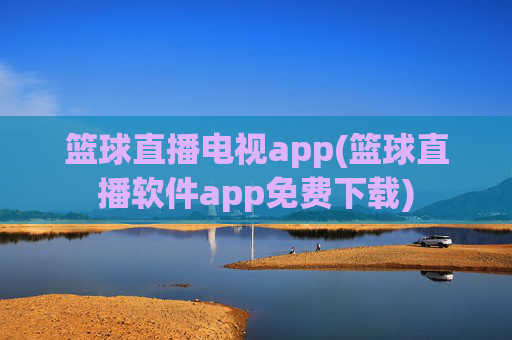 篮球直播电视app(篮球直播软件app免费下载)