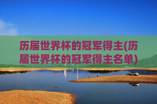 历届世界杯的冠军得主(历届世界杯的冠军得主名单)
