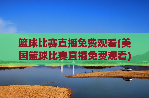 篮球比赛直播免费观看(美国篮球比赛直播免费观看)